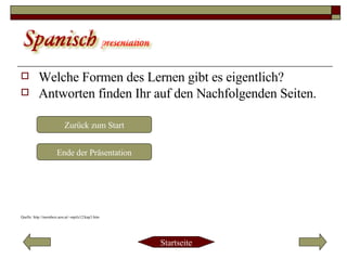 Welche Formen des Lernen gibt es eigentlich? Antworten finden Ihr auf den Nachfolgenden Seiten. Quelle: http://members.aon.at/~mpilz12/kap3.htm Zurück zum Start Ende der Präsentation 