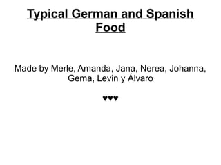 Typical German and Spanish
Food
Made by Merle, Amanda, Jana, Nerea, Johanna,
Gema, Levin y Álvaro
♥♥♥
 