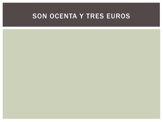 SON OCENTA Y TRES EUROS
 