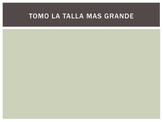 TOMO LA TALLA MAS GRANDE
 