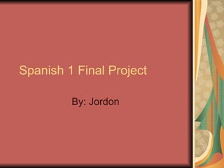 Spanish 1 Final Project By: Jordon  