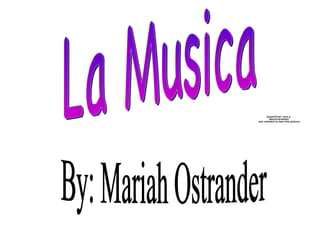 La Musica By: Mariah Ostrander 