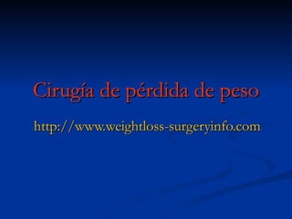 Cirugía de pérdida de peso http://www.weightloss-surgeryinfo.com 