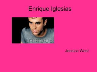 Enrique Iglesias




             Jessica West
 