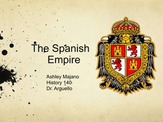 The Spanish      	Empire Ashley Majano History 140 Dr. Arguello  