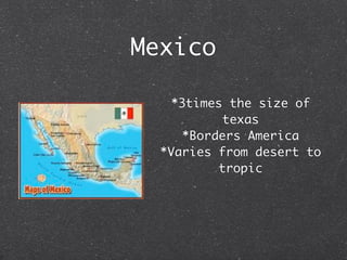 Mexico

   *3times the size of
          texas
     *Borders America
  *Varies from desert to
          tropic
 