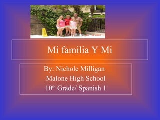 Mi familia Y Mi By: Nichole Milligan Malone High School 10 th  Grade/ Spanish 1 