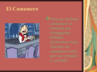 El Camamero Para ser un buen camamero es esencial que compagines bebidas alcoholicas bien.  Ademas un camamero tiene que ser comodo y sociable. 
