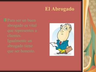 El Abrogado Para ser un buen abrogado es vital que representes a clientes.  Igualmente un abrogado tiene que ser honesto. 