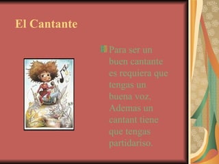 El Cantante Para ser un buen cantante es requiera que tengas un buena voz.  Ademas un cantant tiene que tengas partidariso. 