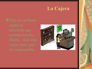 La Cajera Para ser un buen cajera es necesario que cuentes mucho dinero.  Aun una cajera tiene que ser responsable. 