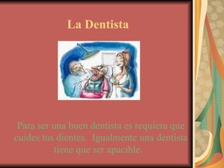 La Dentista Para ser una buen dentista es requiera que cuides tus dientes.  Igualmente una dentista tiene que ser apacible.  