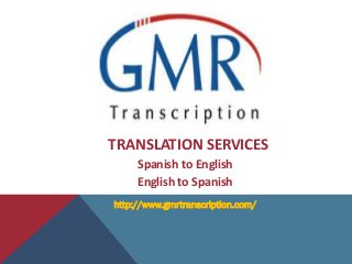 TRANSLATION SERVICES
     Spanish to English
     English to Spanish
http://www.gmrtranscription.com/
 