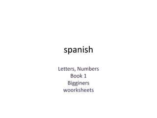 spanish
Letters, Numbers
Book 1
Bigginers
woorksheets
 