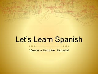 Let’s Learn Spanish 
Vamos a Estudiar Espanol 
 