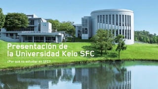 Presentación de
la Universidad Keio SFC
¿Por qué no estudiar en SFC?
 