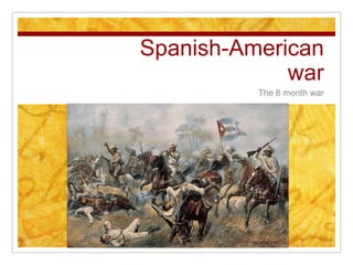 Spanish-American war The 8 month war  