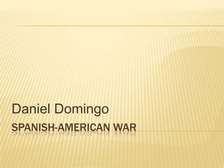 Daniel Domingo
SPANISH-AMERICAN WAR
 