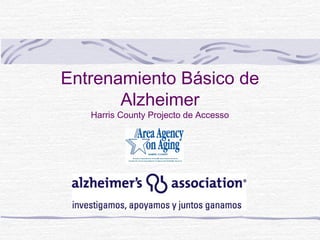 Entrenamiento Básico de
Alzheimer
Harris County Projecto de Accesso
 