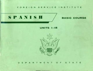 FOREIGN SERVICE INSTITUTE
s P A N 1 S D BASle eOURSE
UNITS 1-15
o E PAR T M E N T O F S T A T E
 