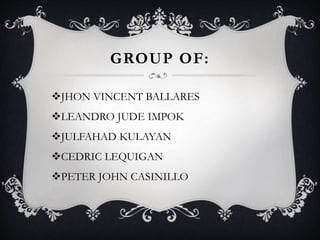 GROUP OF:
JHON VINCENT BALLARES
LEANDRO JUDE IMPOK
JULFAHAD KULAYAN
CEDRIC LEQUIGAN
PETER JOHN CASINILLO
 