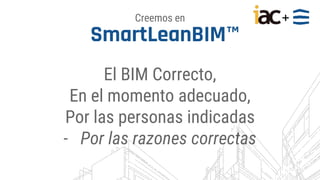 +
El BIM Correcto,
En el momento adecuado,
Por las personas indicadas
- Por las razones correctas
SmartLeanBIM™
Creemos en
 