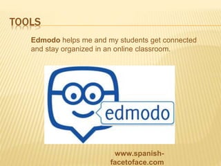 TOOLS
Edmodo helps me and my students get connected
and stay organized in an online classroom.
www.spanish-
facetoface.com
 