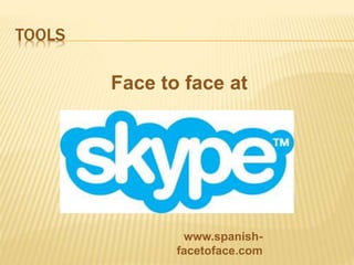 TOOLS
Face to face at
www.spanish-
facetoface.com
 