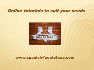 www.spanish-facetoface.com
face to face
Online tutorials to suit your needs
 