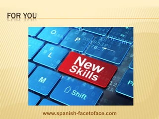 FOR YOU
www.spanish-facetoface.com
 