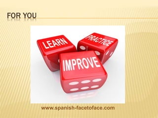 FOR YOU
www.spanish-facetoface.com
 