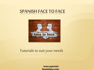 SPANISH FACE TOFACE
Tutorials to suit yourneeds
www.spanish-
facetoface.com
face to face
 