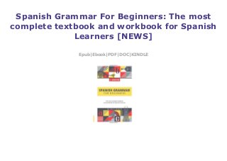 Spanish Grammar For Beginners: The most
complete textbook and workbook for Spanish
Learners [NEWS]
Epub|Ebook|PDF|DOC|KINDLE
 