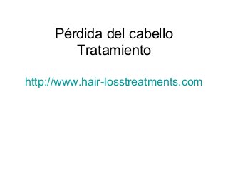 Pérdida del cabello
Tratamiento
http://www.hair-losstreatments.com
 