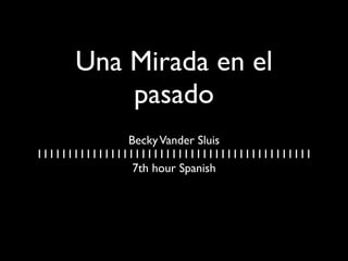 Una Mirada en el
          pasado
               Becky Vander Sluis
111111111111111111111111111111111111111111111
                7th hour Spanish
 