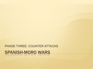 PHASE THREE: COUNTER ATTACKS

SPANISH-MORO WARS

 