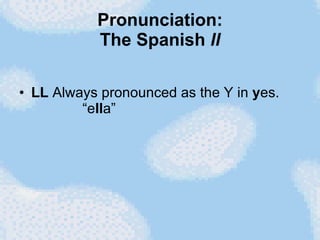 Pronunciation: The Spanish  ll LL  Always pronounced as the Y in  y es.   “e ll a”  