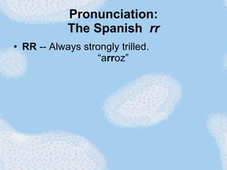 Pronunciation: The Spanish  rr RR  -- Always strongly trilled.   “a rr oz” 