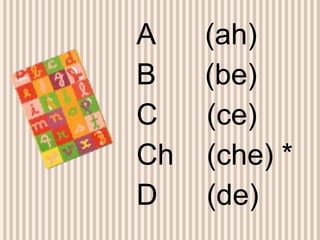 A  (ah) B  (be) C  (ce) Ch  (che) * D  (de) 