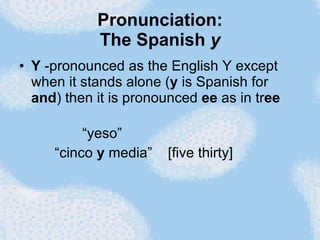 Pronunciation: The Spanish  y <ul><li>Y  -pronounced as the English Y except when it stands alone ( y  is Spanish for  and...