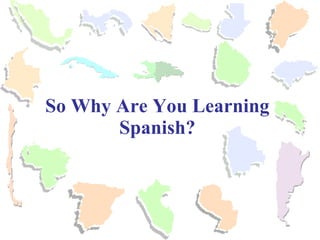 So Why Are You Learning Spanish? 