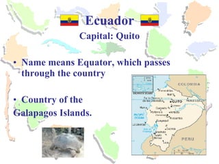 Ecuador Capital: Quito Name means Equator, which passes through the country Country of the  Galapagos Islands. 