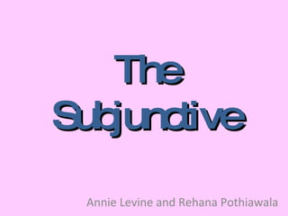The Subjunctive Annie Levine and Rehana Pothiawala 