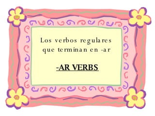 Los verbos regulares  que terminan en -ar  -AR VERBS 
