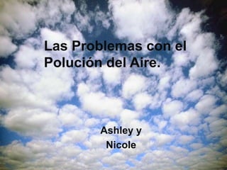 Las Problemas con el
Polución del Aire.
Ashley y
Nicole
 
