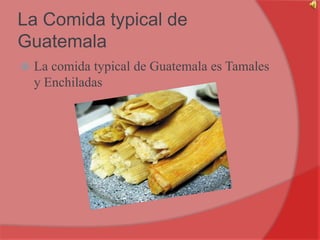 La Comida typical de GuatemalaLa comida typical de Guatemala es Tamales y Enchiladas
