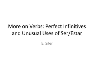 More on Verbs: Perfect Infinitives
 and Unusual Uses of Ser/Estar
              E. Siler
 