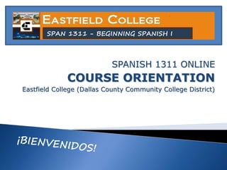SPANISH 1311 ONLINE 
COURSE ORIENTATION 
Eastfield College (Dallas County Community College District) 
 
