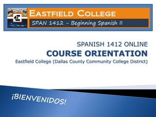 SPANISH 1412 ONLINE
COURSE ORIENTATION
Eastfield College (Dallas County Community College District)
 