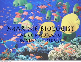 MARINE BIOLOGIST
Alice Medrano
& Gianna Sidoti
Friday, September 6, 13
 